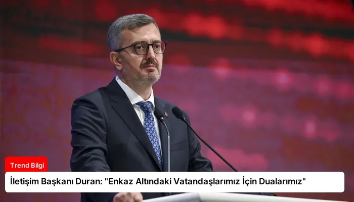 İletişim Başkanı Duran: “Enkaz Altındaki Vatandaşlarımız İçin Dualarımız”