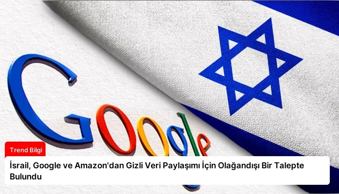 İsrail, Google ve Amazon’dan Gizli Veri Paylaşımı İçin Olağandışı Bir Talepte Bulundu