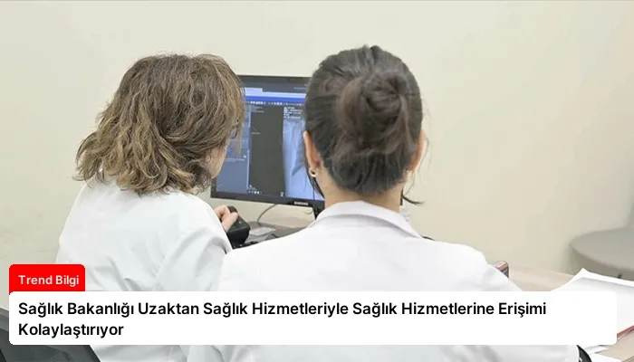 Sağlık Bakanlığı Uzaktan Sağlık Hizmetleriyle Sağlık Hizmetlerine Erişimi Kolaylaştırıyor