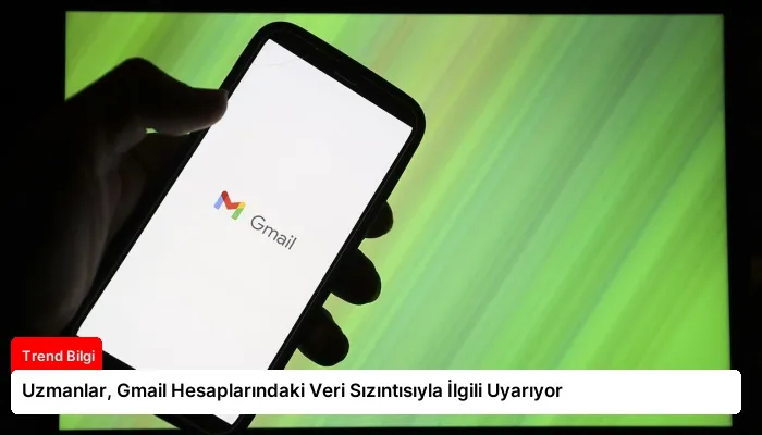 Uzmanlar, Gmail Hesaplarındaki Veri Sızıntısıyla İlgili Uyarıyor