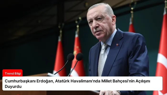 Cumhurbaşkanı Erdoğan, Atatürk Havalimanı’nda Millet Bahçesi’nin Açılışını Duyurdu