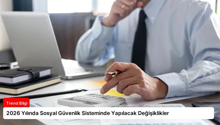 2026 Yılında Sosyal Güvenlik Sisteminde Yapılacak Değişiklikler