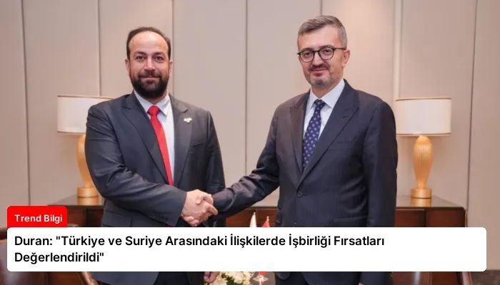 Duran: “Türkiye ve Suriye Arasındaki İlişkilerde İşbirliği Fırsatları Değerlendirildi”