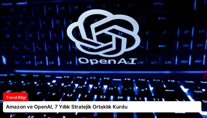 Amazon ve OpenAI, 7 Yıllık Stratejik Ortaklık Kurdu