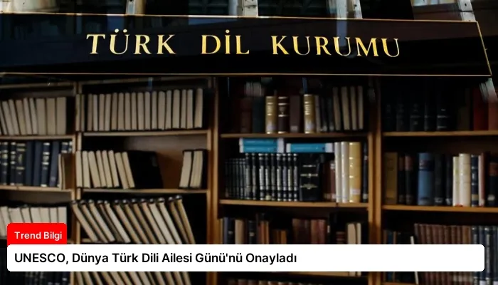 UNESCO, Dünya Türk Dili Ailesi Günü’nü Onayladı