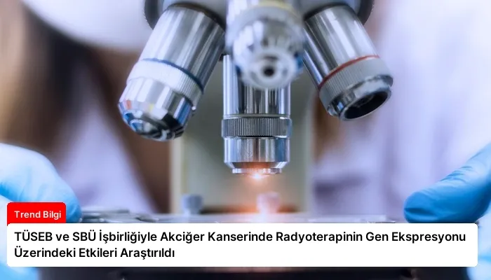 TÜSEB ve SBÜ İşbirliğiyle Akciğer Kanserinde Radyoterapinin Gen Ekspresyonu Üzerindeki Etkileri Araştırıldı