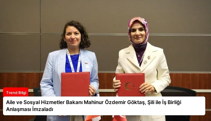 Aile ve Sosyal Hizmetler Bakanı Mahinur Özdemir Göktaş, Şili ile İş Birliği Anlaşması İmzaladı