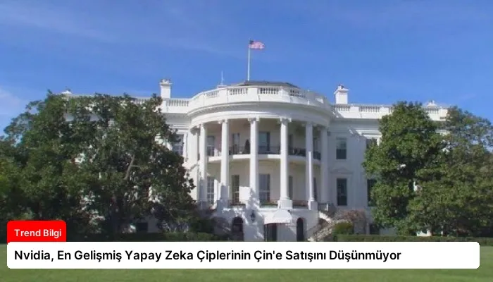 Nvidia, En Gelişmiş Yapay Zeka Çiplerinin Çin’e Satışını Düşünmüyor