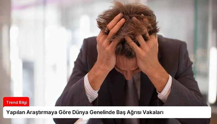 Yapılan Araştırmaya Göre Dünya Genelinde Baş Ağrısı Vakaları