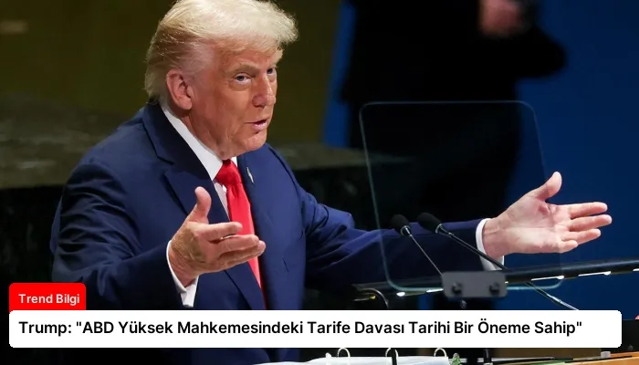 Trump: “ABD Yüksek Mahkemesindeki Tarife Davası Tarihi Bir Öneme Sahip”