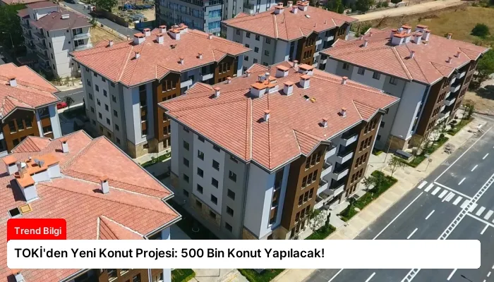 TOKİ’den Yeni Konut Projesi: 500 Bin Konut Yapılacak!