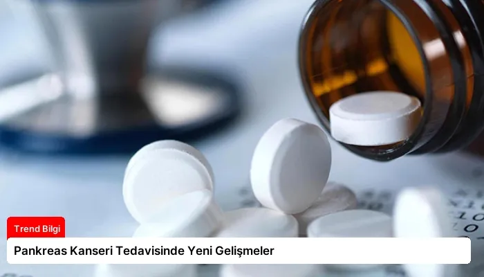 Pankreas Kanseri Tedavisinde Yeni Gelişmeler
