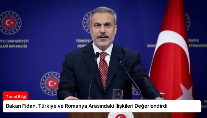 Bakan Fidan, Türkiye ve Romanya Arasındaki İlişkileri Değerlendirdi