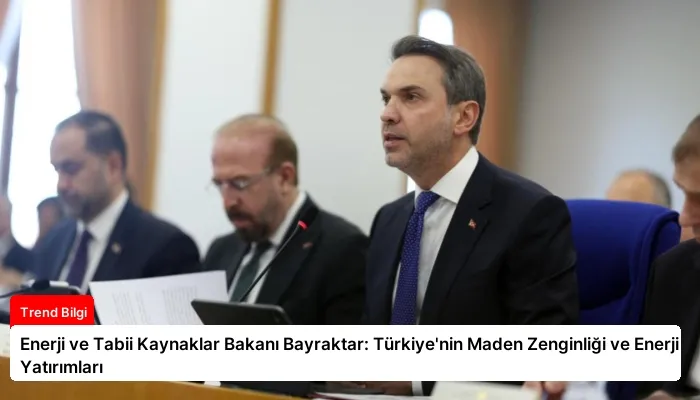 Enerji ve Tabii Kaynaklar Bakanı Bayraktar: Türkiye’nin Maden Zenginliği ve Enerji Yatırımları