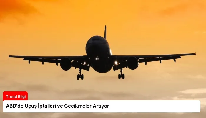 ABD’de Uçuş İptalleri ve Gecikmeler Artıyor