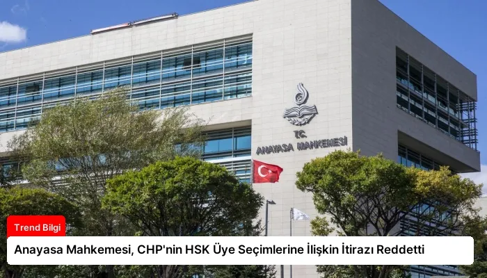Anayasa Mahkemesi, CHP’nin HSK Üye Seçimlerine İlişkin İtirazı Reddetti