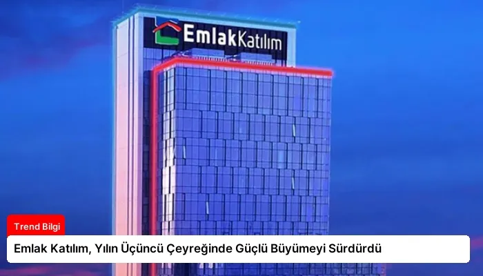 Emlak Katılım, Yılın Üçüncü Çeyreğinde Güçlü Büyümeyi Sürdürdü