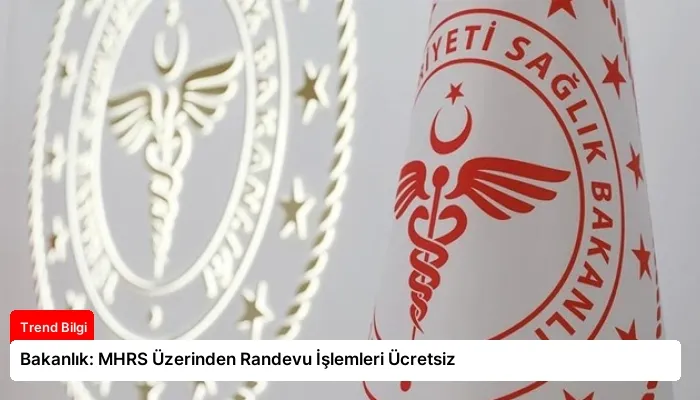 Bakanlık: MHRS Üzerinden Randevu İşlemleri Ücretsiz