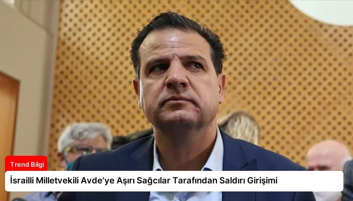 İsrailli Milletvekili Avde’ye Aşırı Sağcılar Tarafından Saldırı Girişimi
