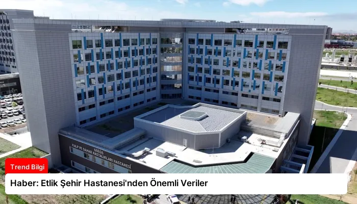 Haber: Etlik Şehir Hastanesi’nden Önemli Veriler