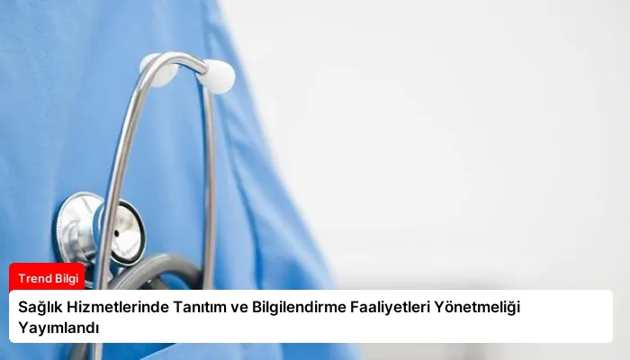 Sağlık Hizmetlerinde Tanıtım ve Bilgilendirme Faaliyetleri Yönetmeliği Yayımlandı