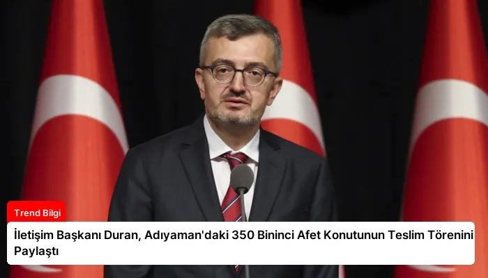 İletişim Başkanı Duran, Adıyaman’daki 350 Bininci Afet Konutunun Teslim Törenini Paylaştı