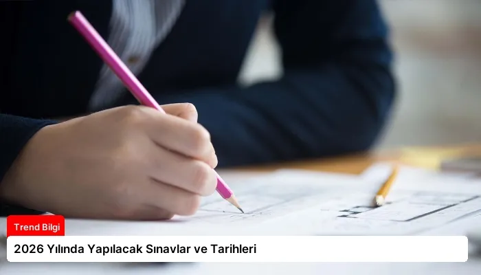 2026 Yılında Yapılacak Sınavlar ve Tarihleri