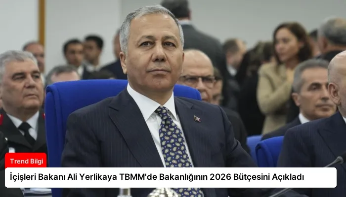 İçişleri Bakanı Ali Yerlikaya TBMM’de Bakanlığının 2026 Bütçesini Açıkladı