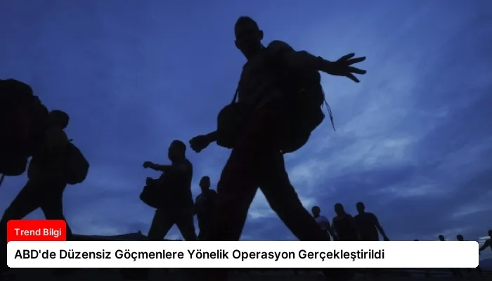 ABD’de Düzensiz Göçmenlere Yönelik Operasyon Gerçekleştirildi