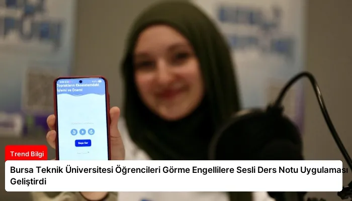 Bursa Teknik Üniversitesi Öğrencileri Görme Engellilere Sesli Ders Notu Uygulaması Geliştirdi