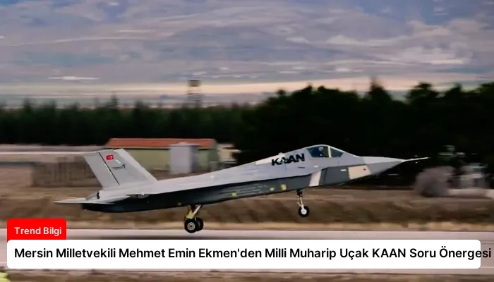 Mersin Milletvekili Mehmet Emin Ekmen’den Milli Muharip Uçak KAAN Soru Önergesi