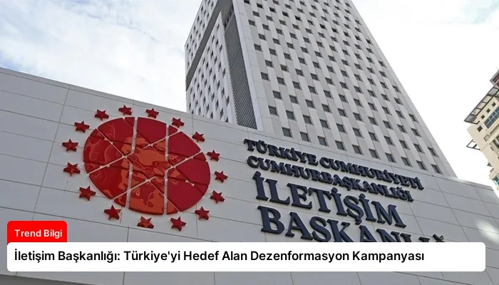 İletişim Başkanlığı: Türkiye’yi Hedef Alan Dezenformasyon Kampanyası