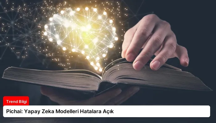Pichai: Yapay Zeka Modelleri Hatalara Açık