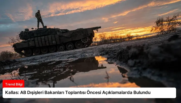 Kallas: AB Dışişleri Bakanları Toplantısı Öncesi Açıklamalarda Bulundu