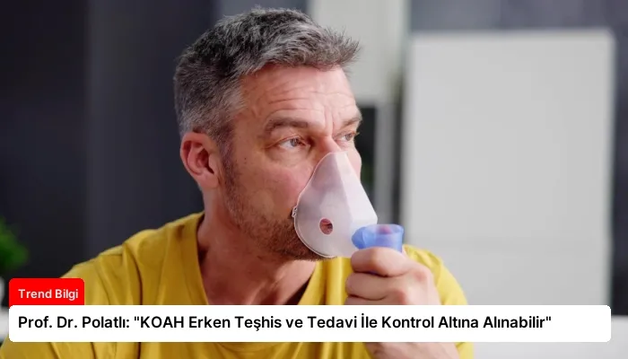 Prof. Dr. Polatlı: “KOAH Erken Teşhis ve Tedavi İle Kontrol Altına Alınabilir”