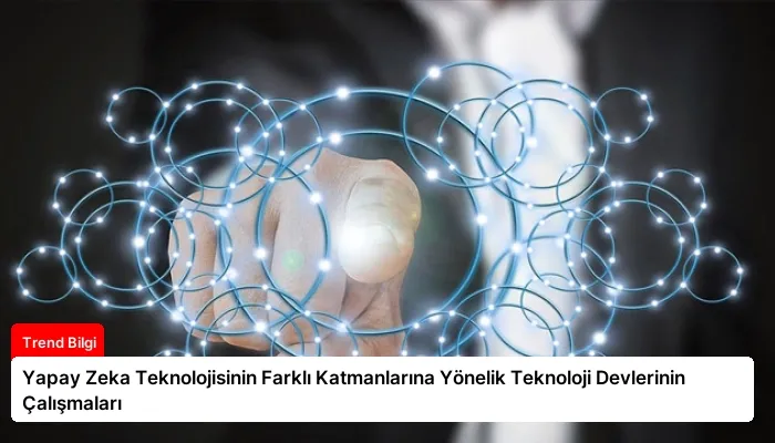 Yapay Zeka Teknolojisinin Farklı Katmanlarına Yönelik Teknoloji Devlerinin Çalışmaları