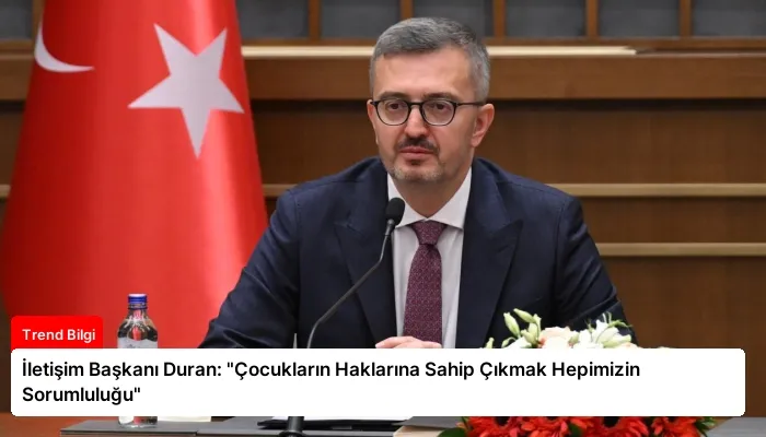 İletişim Başkanı Duran: “Çocukların Haklarına Sahip Çıkmak Hepimizin Sorumluluğu”