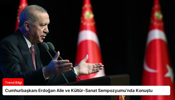 Cumhurbaşkanı Erdoğan Aile ve Kültür-Sanat Sempozyumu’nda Konuştu