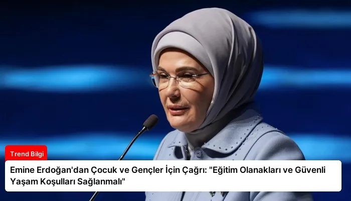 Emine Erdoğan’dan Çocuk ve Gençler İçin Çağrı: “Eğitim Olanakları ve Güvenli Yaşam Koşulları Sağlanmalı”