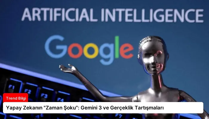 Yapay Zekanın “Zaman Şoku”: Gemini 3 ve Gerçeklik Tartışmaları