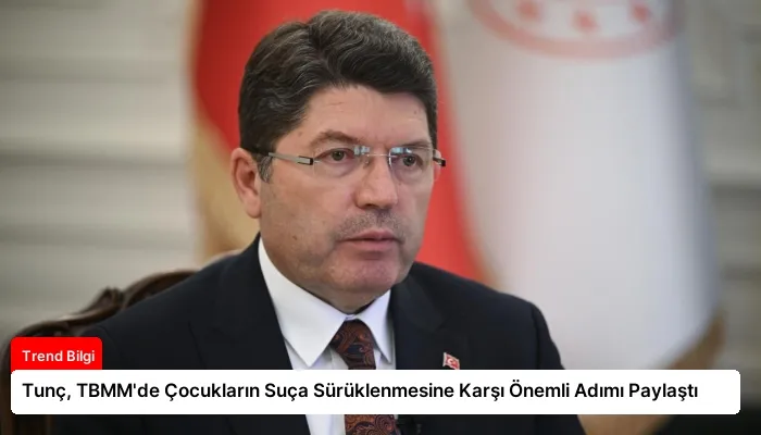Tunç, TBMM’de Çocukların Suça Sürüklenmesine Karşı Önemli Adımı Paylaştı