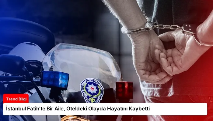 İstanbul Fatih’te Bir Aile, Oteldeki Olayda Hayatını Kaybetti