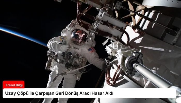 Uzay Çöpü ile Çarpışan Geri Dönüş Aracı Hasar Aldı