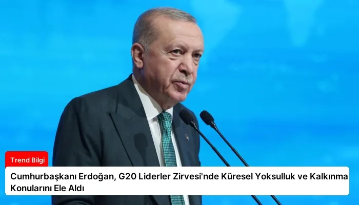 Cumhurbaşkanı Erdoğan, G20 Liderler Zirvesi’nde Küresel Yoksulluk ve Kalkınma Konularını Ele Aldı