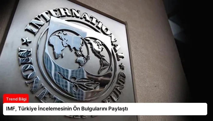 IMF, Türkiye İncelemesinin Ön Bulgularını Paylaştı