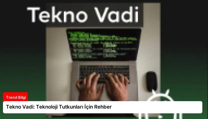 Tekno Vadi: Teknoloji Tutkunları İçin Rehber