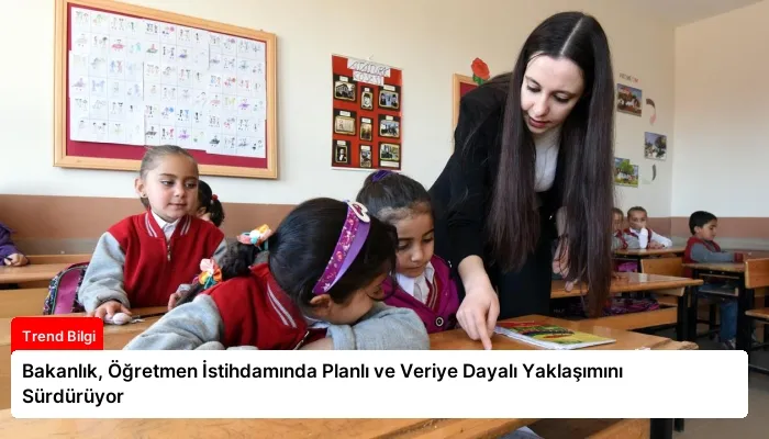 Bakanlık, Öğretmen İstihdamında Planlı ve Veriye Dayalı Yaklaşımını Sürdürüyor