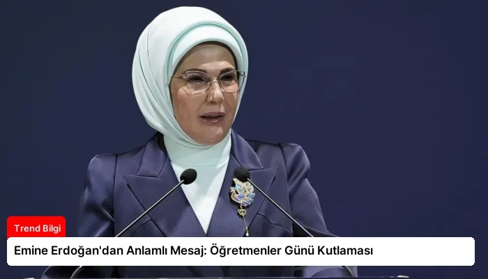 Emine Erdoğan’dan Anlamlı Mesaj: Öğretmenler Günü Kutlaması