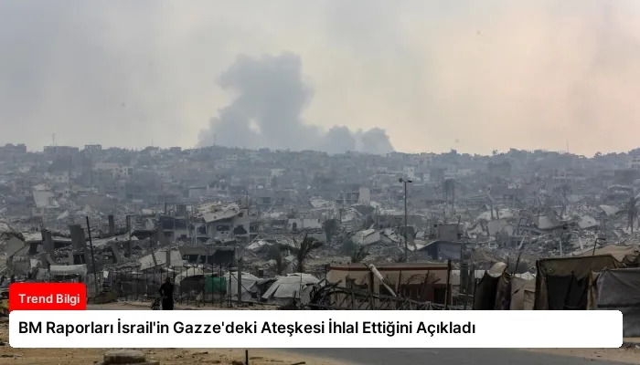 BM Raporları İsrail’in Gazze’deki Ateşkesi İhlal Ettiğini Açıkladı