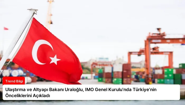 Ulaştırma ve Altyapı Bakanı Uraloğlu, IMO Genel Kurulu’nda Türkiye’nin Önceliklerini Açıkladı
